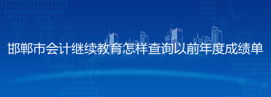 邯鄲市會計繼續教育怎樣查詢以前年度成績單?