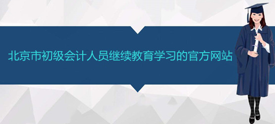 北京市初級會計人員繼續教育學習的官方網站