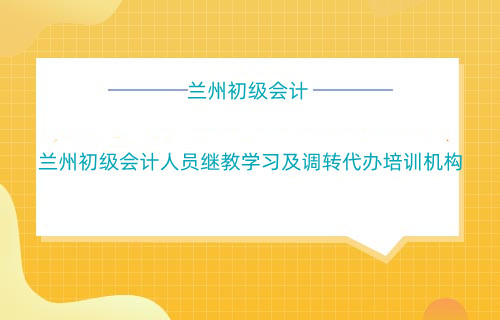 蘭州初級會計人員繼教學習及調轉有沒有繼教培訓機構?