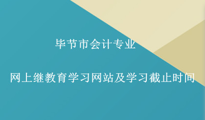 畢節市2024年會計專業網上繼教育學習網站及學習截止時間 畢節市2024年會計專業網上繼教育學習網站及學習截止時間