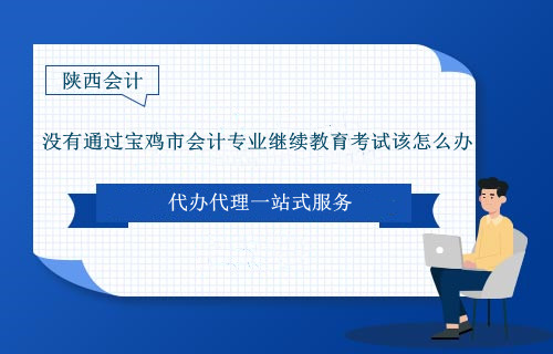 沒(méi)有通過(guò)寶雞市會(huì)計(jì)專(zhuān)業(yè)繼續(xù)教育考試該怎么辦 沒(méi)有通過(guò)寶雞市會(huì)計(jì)專(zhuān)業(yè)繼續(xù)教育考試該怎么辦