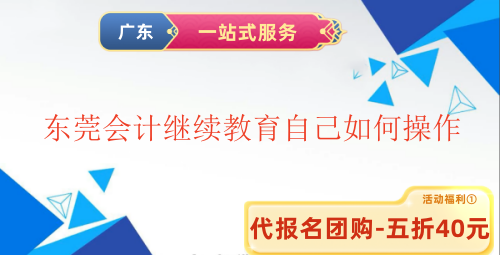 2025東莞會計繼續(xù)教育自己如何操作 2025東莞會計繼續(xù)教育自己如何操作