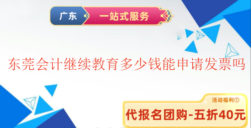 2025東莞會計繼續教育多少錢能申請發票嗎 2025東莞會計繼續教育多少錢能申請發票嗎