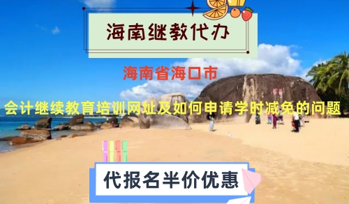 關于2024年海南省海口會計繼續教育培訓網址及如何申請學時減免的問題 關于2024年海南省?跁嬂^續教育培訓網址及如何申請學時減免的問題