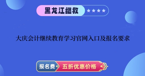 2024年大慶會計繼續(xù)教育學習官網(wǎng)入口及報名要求 2024年大慶會計繼續(xù)教育學習官網(wǎng)入口及報名要求