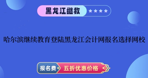 哈爾濱2024年繼續教育登陸黑龍江會計網進行報名選擇網校 哈爾濱2024年繼續教育登陸黑龍江會計網進行報名選擇網校