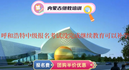 呼和浩特中級會計證報名考試沒有完成會計繼續教育可以補學嗎 呼和浩特中級會計證報名考試沒有完成會計繼續教育可以補學嗎