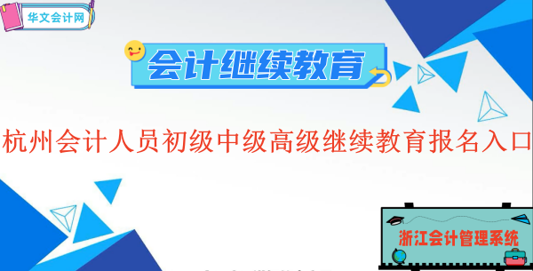 2023杭州會(huì)計(jì)人員初級(jí)中級(jí)高級(jí)繼續(xù)教育報(bào)名入口