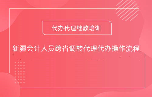新疆會計人員跨省調轉繼教學習操作流程 新疆會計人員跨省調轉繼教學習操作流程