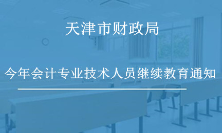 天津市財政局關(guān)于做好2024年度會計專業(yè)技術(shù)人員繼續(xù)教育工作的通知 天津市財政局關(guān)于做好2024年度會計專業(yè)技術(shù)人員繼續(xù)教育工作的通知